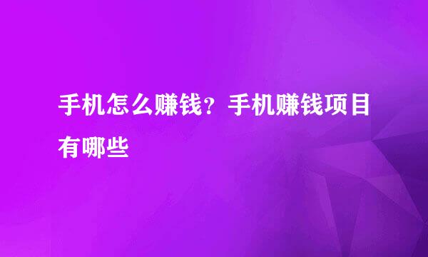 手机怎么赚钱？手机赚钱项目有哪些