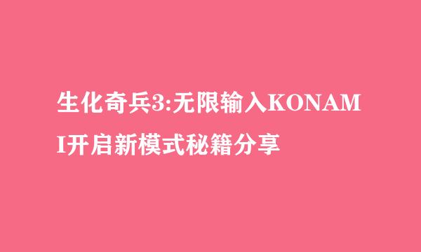 生化奇兵3:无限输入KONAMI开启新模式秘籍分享