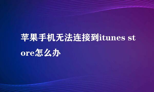 苹果手机无法连接到itunes store怎么办