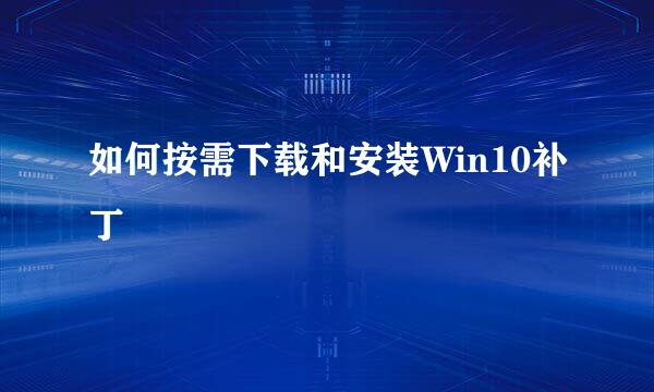如何按需下载和安装Win10补丁