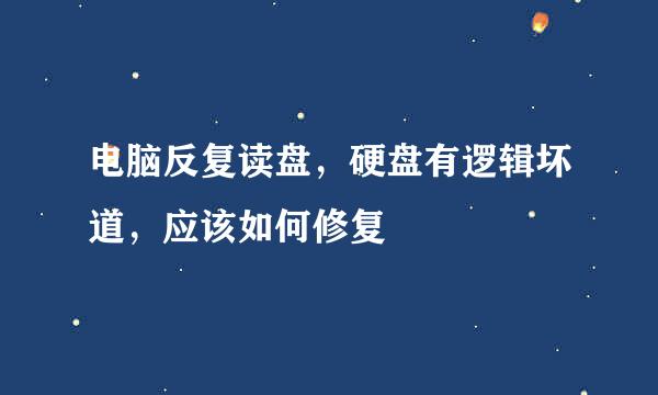 电脑反复读盘，硬盘有逻辑坏道，应该如何修复
