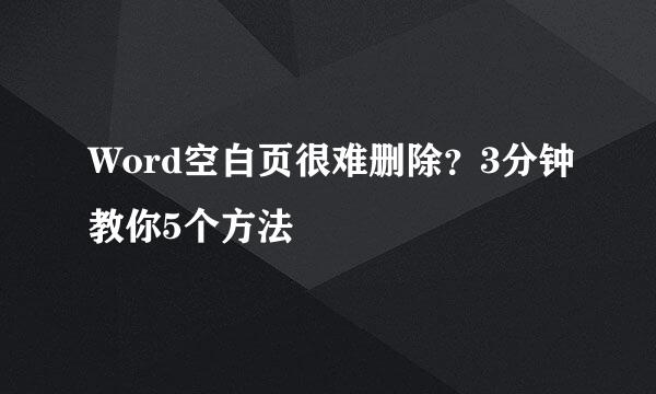Word空白页很难删除？3分钟教你5个方法