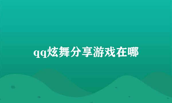 qq炫舞分享游戏在哪
