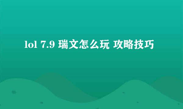 lol 7.9 瑞文怎么玩 攻略技巧