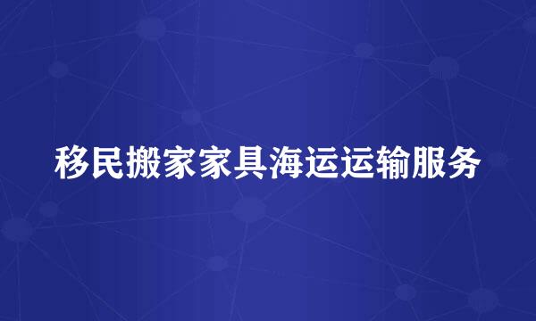 移民搬家家具海运运输服务