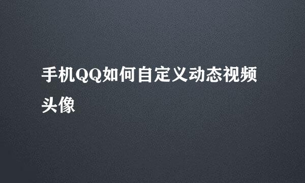 手机QQ如何自定义动态视频头像