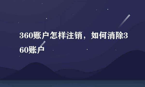 360账户怎样注销，如何消除360账户