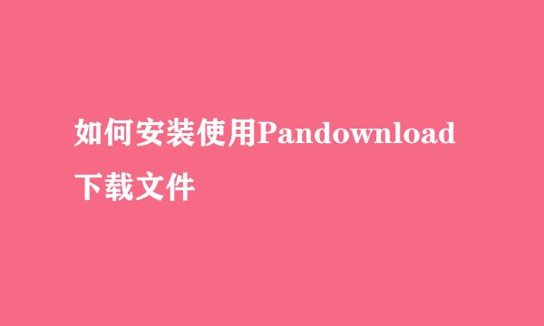 如何安装使用Pandownload下载文件