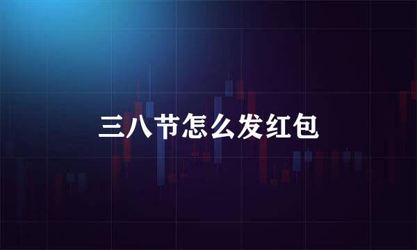 三八节怎么发红包