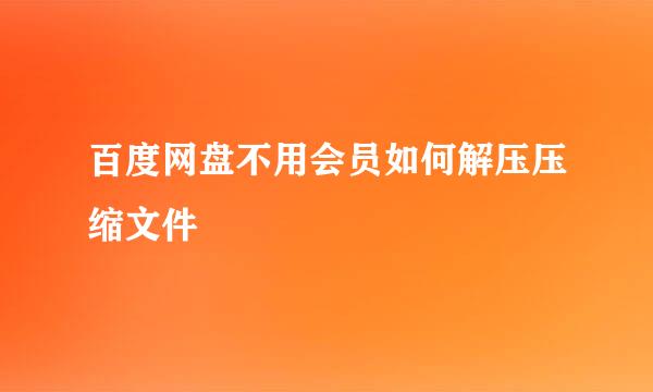 百度网盘不用会员如何解压压缩文件