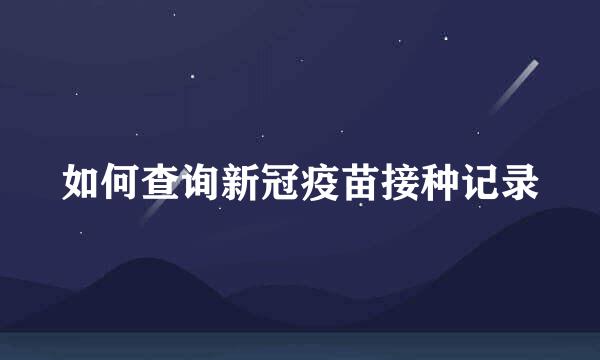 如何查询新冠疫苗接种记录