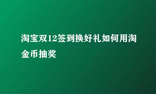 淘宝双12签到换好礼如何用淘金币抽奖
