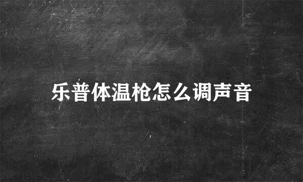 乐普体温枪怎么调声音