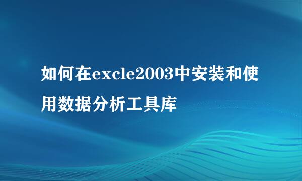 如何在excle2003中安装和使用数据分析工具库