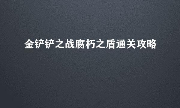 金铲铲之战腐朽之盾通关攻略