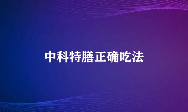 中科特膳正确吃法