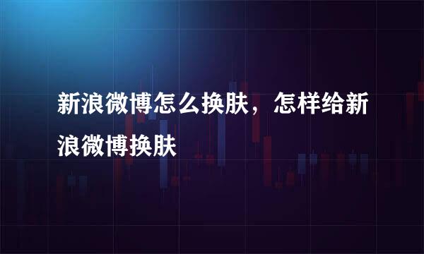 新浪微博怎么换肤，怎样给新浪微博换肤
