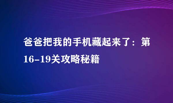 爸爸把我的手机藏起来了：第16-19关攻略秘籍