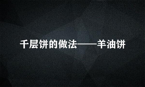 千层饼的做法——羊油饼