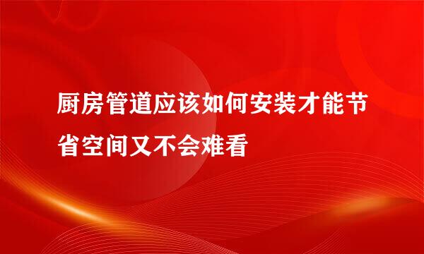厨房管道应该如何安装才能节省空间又不会难看
