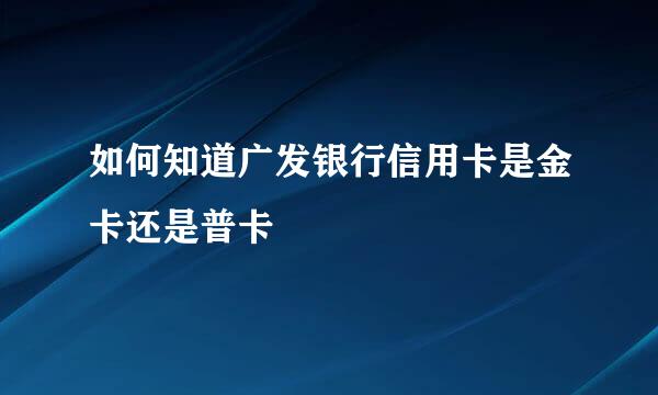 如何知道广发银行信用卡是金卡还是普卡