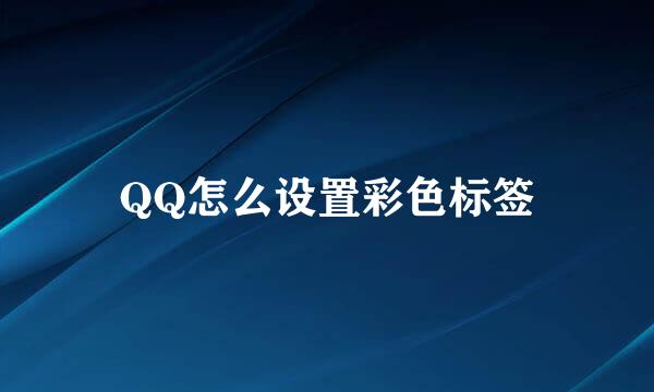QQ怎么设置彩色标签