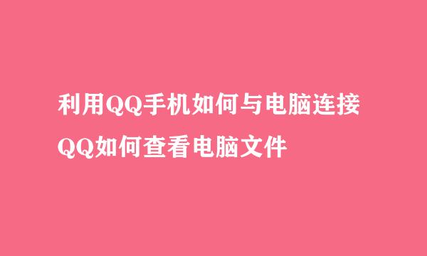 利用QQ手机如何与电脑连接 QQ如何查看电脑文件