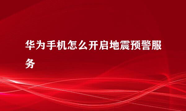 华为手机怎么开启地震预警服务