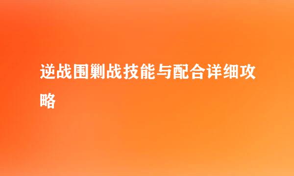 逆战围剿战技能与配合详细攻略
