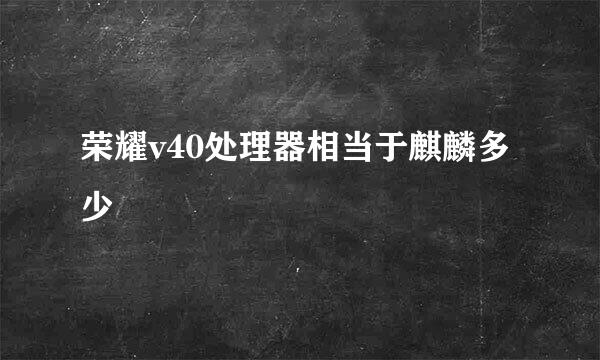 荣耀v40处理器相当于麒麟多少