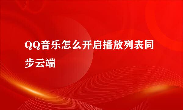 QQ音乐怎么开启播放列表同步云端