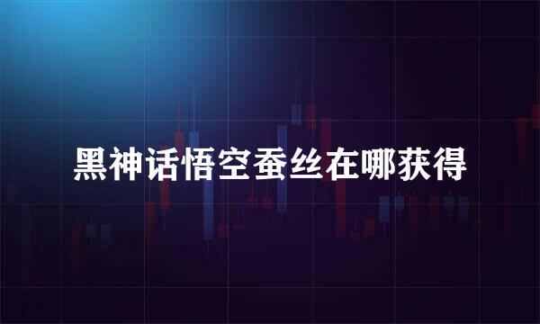 黑神话悟空蚕丝在哪获得