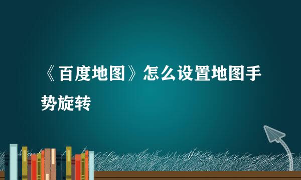 《百度地图》怎么设置地图手势旋转