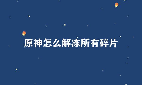 原神怎么解冻所有碎片