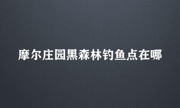 摩尔庄园黑森林钓鱼点在哪