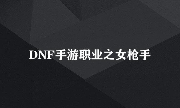 DNF手游职业之女枪手