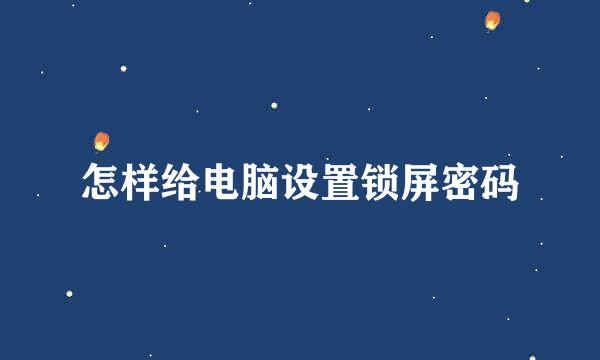怎样给电脑设置锁屏密码