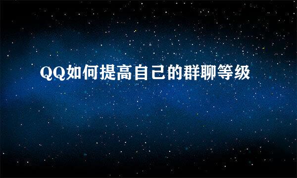 QQ如何提高自己的群聊等级