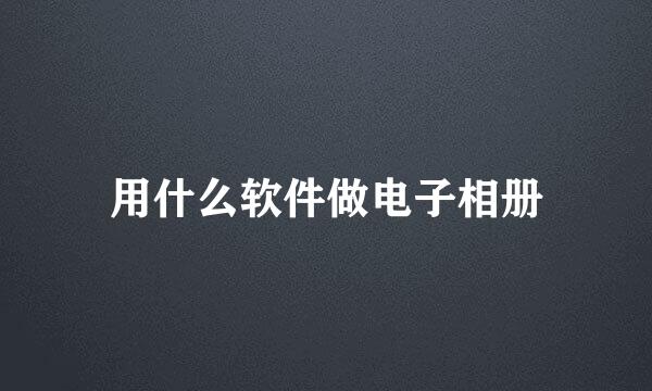 用什么软件做电子相册