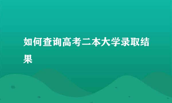 如何查询高考二本大学录取结果