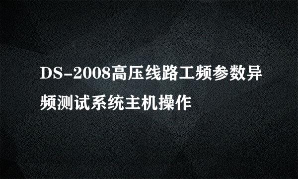 DS-2008高压线路工频参数异频测试系统主机操作