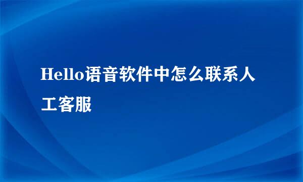 Hello语音软件中怎么联系人工客服
