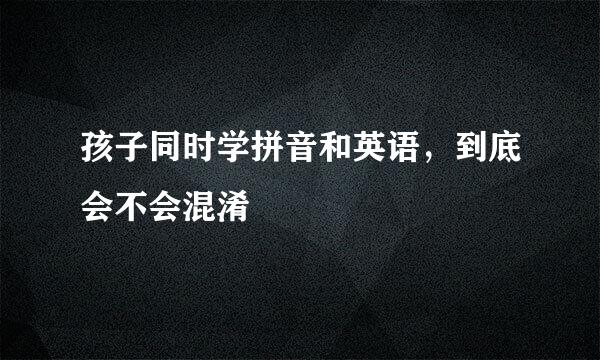 孩子同时学拼音和英语，到底会不会混淆