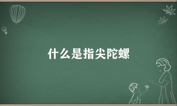 什么是指尖陀螺