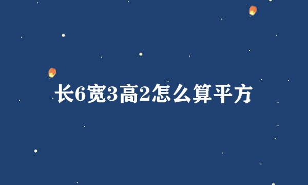 长6宽3高2怎么算平方