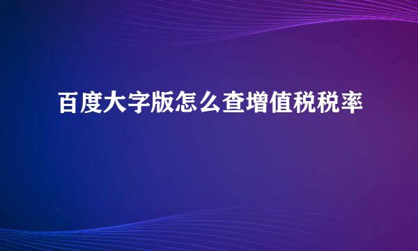 百度大字版怎么查增值税税率
