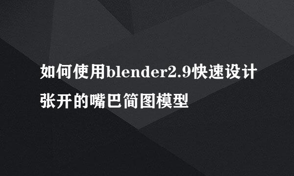 如何使用blender2.9快速设计张开的嘴巴简图模型