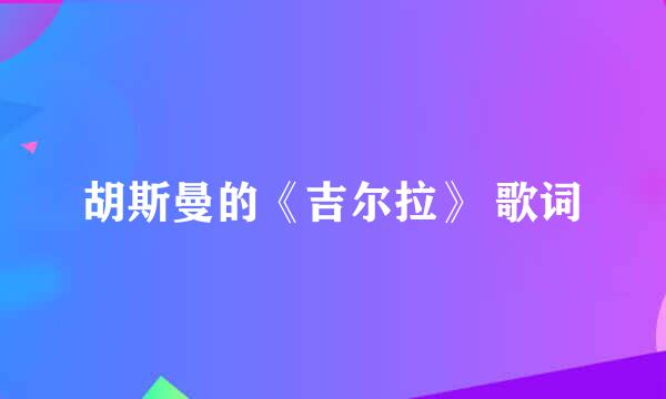 胡斯曼的《吉尔拉》 歌词