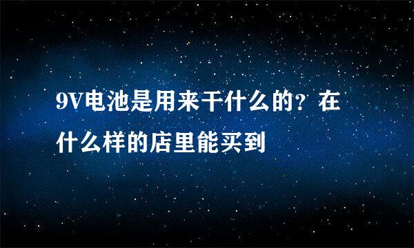 9V电池是用来干什么的？在什么样的店里能买到