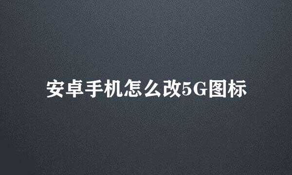 安卓手机怎么改5G图标